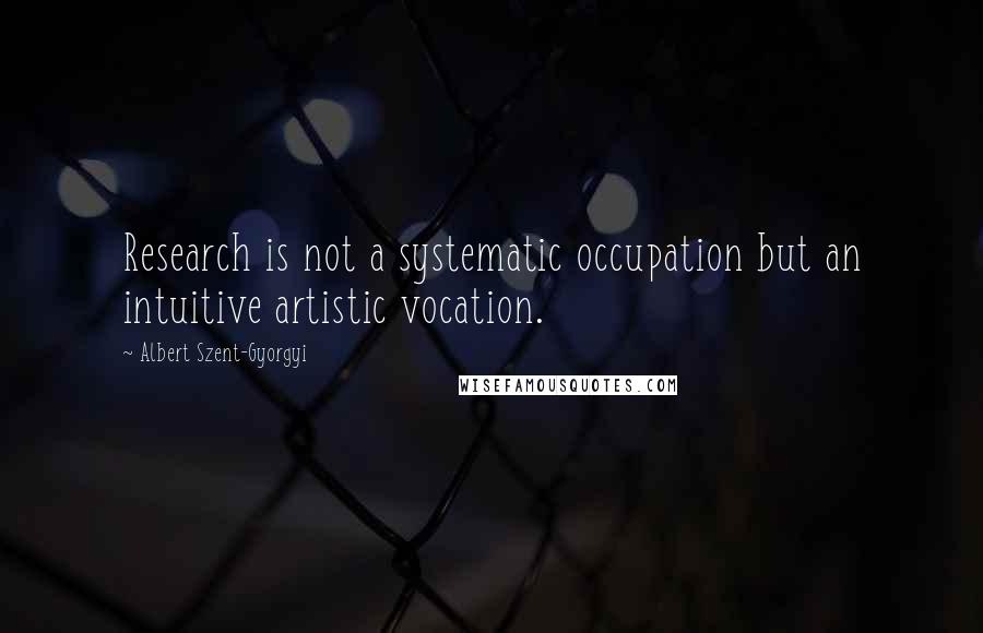 Albert Szent-Gyorgyi Quotes: Research is not a systematic occupation but an intuitive artistic vocation.