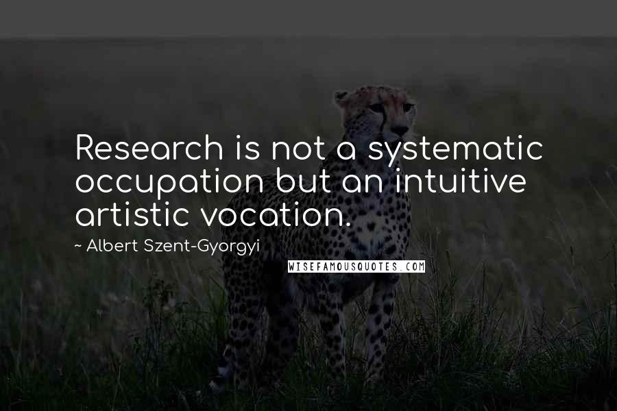 Albert Szent-Gyorgyi Quotes: Research is not a systematic occupation but an intuitive artistic vocation.