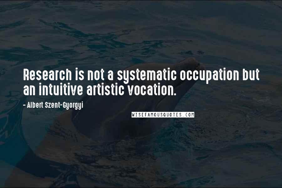 Albert Szent-Gyorgyi Quotes: Research is not a systematic occupation but an intuitive artistic vocation.