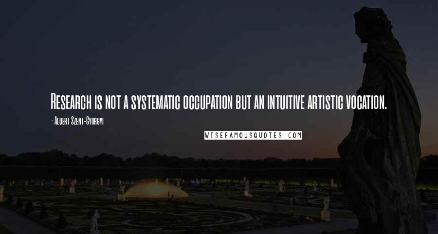 Albert Szent-Gyorgyi Quotes: Research is not a systematic occupation but an intuitive artistic vocation.