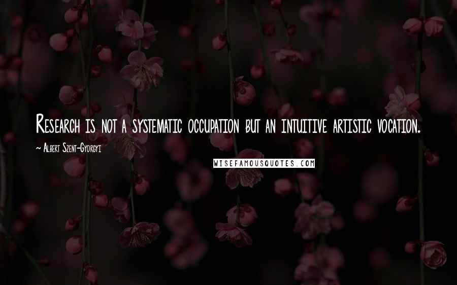 Albert Szent-Gyorgyi Quotes: Research is not a systematic occupation but an intuitive artistic vocation.