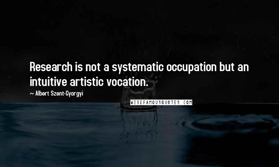 Albert Szent-Gyorgyi Quotes: Research is not a systematic occupation but an intuitive artistic vocation.