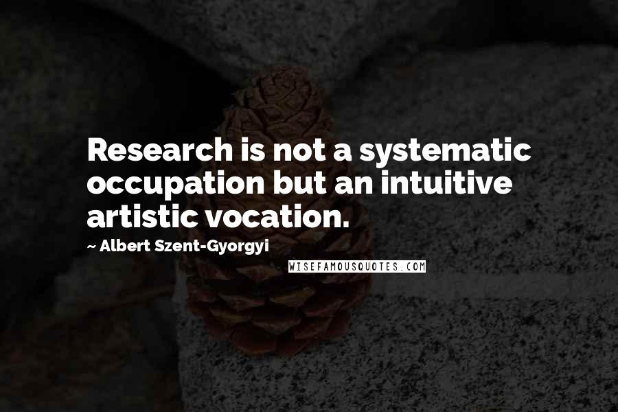 Albert Szent-Gyorgyi Quotes: Research is not a systematic occupation but an intuitive artistic vocation.