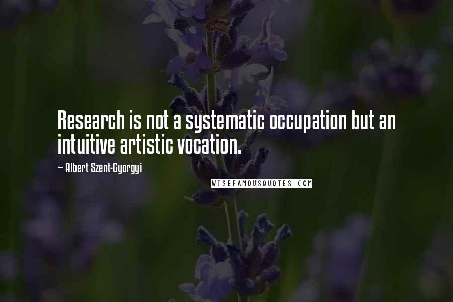 Albert Szent-Gyorgyi Quotes: Research is not a systematic occupation but an intuitive artistic vocation.