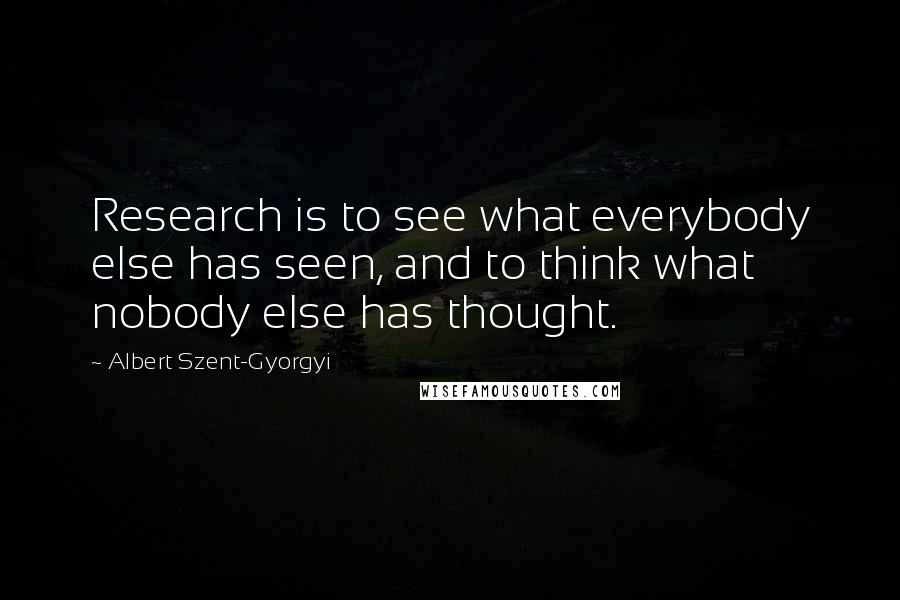 Albert Szent-Gyorgyi Quotes: Research is to see what everybody else has seen, and to think what nobody else has thought.