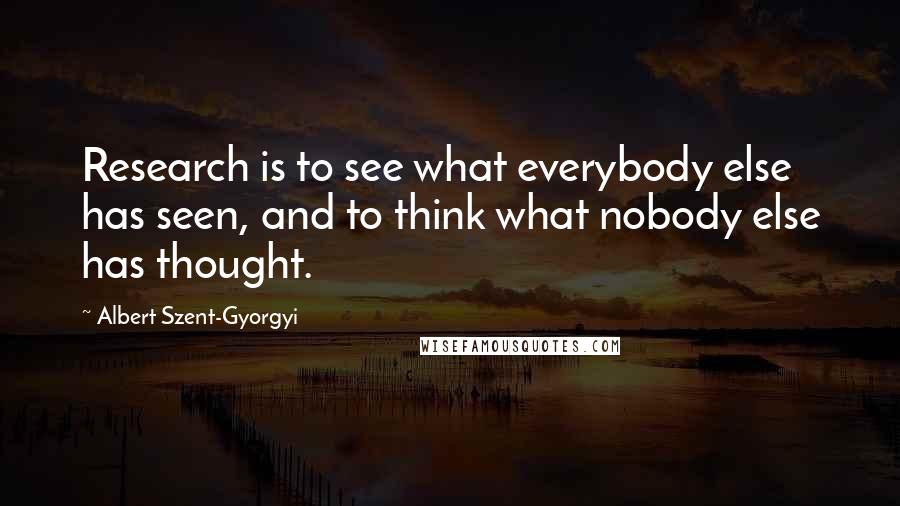 Albert Szent-Gyorgyi Quotes: Research is to see what everybody else has seen, and to think what nobody else has thought.