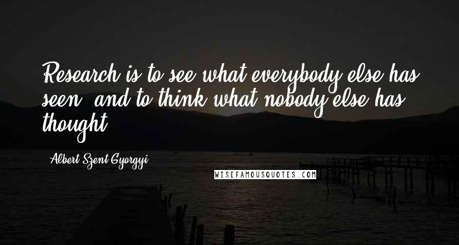Albert Szent-Gyorgyi Quotes: Research is to see what everybody else has seen, and to think what nobody else has thought.