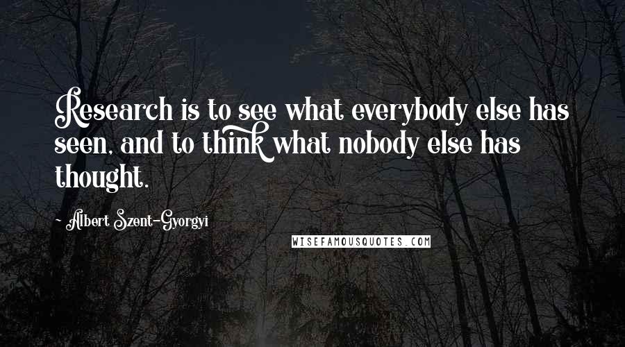 Albert Szent-Gyorgyi Quotes: Research is to see what everybody else has seen, and to think what nobody else has thought.