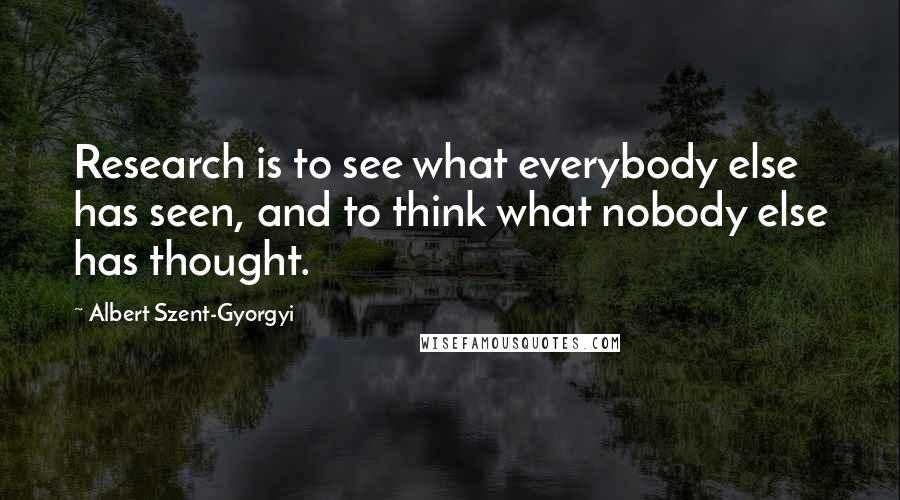 Albert Szent-Gyorgyi Quotes: Research is to see what everybody else has seen, and to think what nobody else has thought.