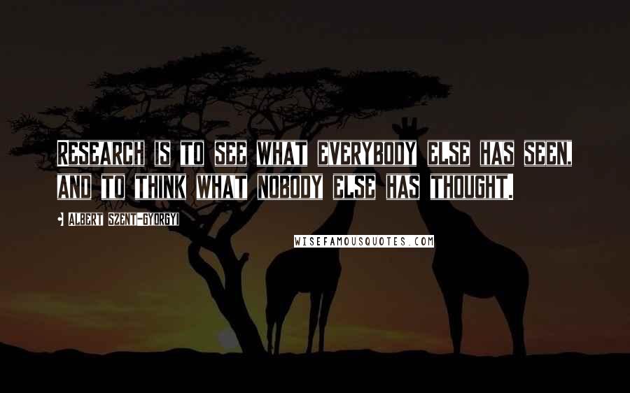 Albert Szent-Gyorgyi Quotes: Research is to see what everybody else has seen, and to think what nobody else has thought.