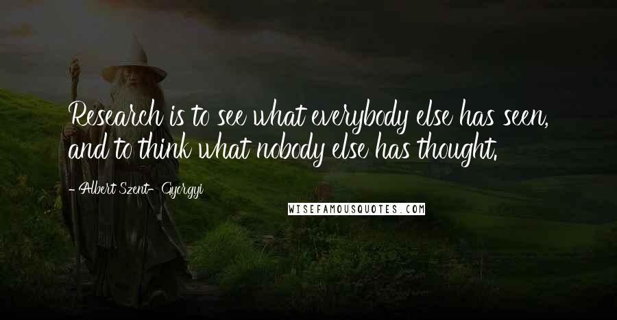 Albert Szent-Gyorgyi Quotes: Research is to see what everybody else has seen, and to think what nobody else has thought.