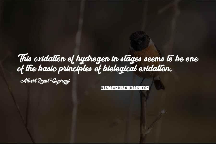 Albert Szent-Gyorgyi Quotes: This oxidation of hydrogen in stages seems to be one of the basic principles of biological oxidation.