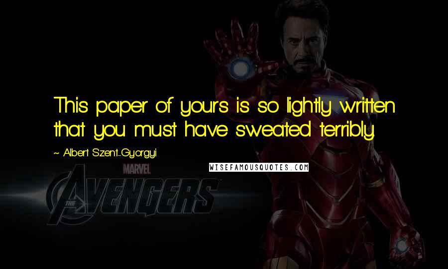 Albert Szent-Gyorgyi Quotes: This paper of yours is so lightly written that you must have sweated terribly.