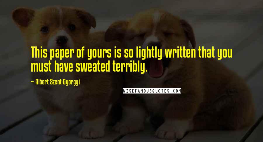 Albert Szent-Gyorgyi Quotes: This paper of yours is so lightly written that you must have sweated terribly.