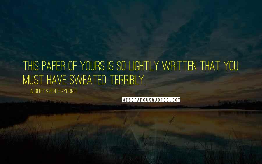 Albert Szent-Gyorgyi Quotes: This paper of yours is so lightly written that you must have sweated terribly.