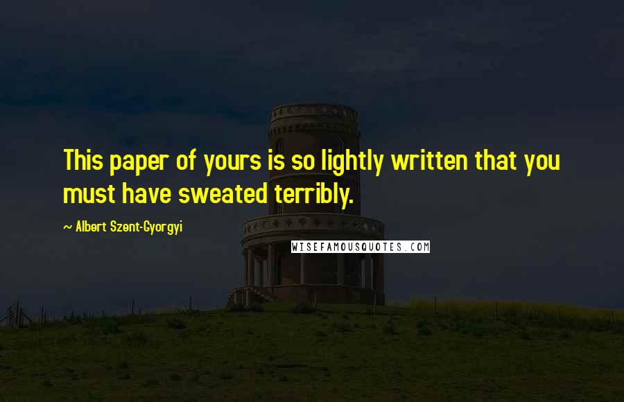 Albert Szent-Gyorgyi Quotes: This paper of yours is so lightly written that you must have sweated terribly.
