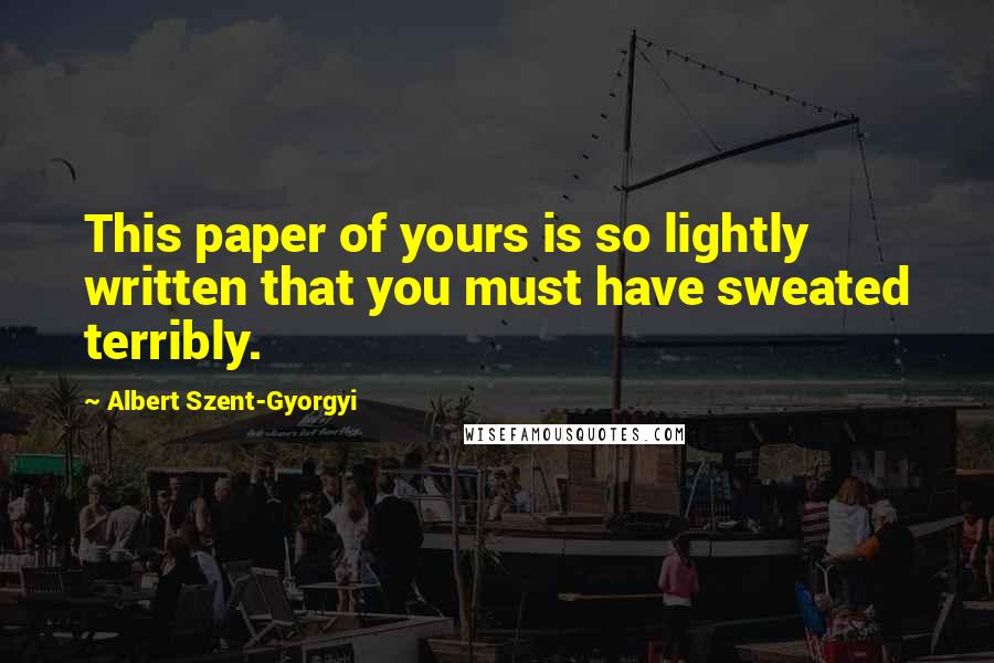 Albert Szent-Gyorgyi Quotes: This paper of yours is so lightly written that you must have sweated terribly.