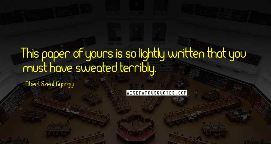 Albert Szent-Gyorgyi Quotes: This paper of yours is so lightly written that you must have sweated terribly.