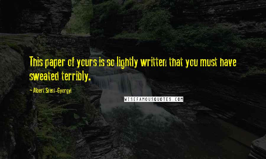 Albert Szent-Gyorgyi Quotes: This paper of yours is so lightly written that you must have sweated terribly.