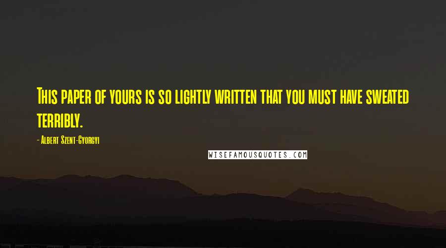 Albert Szent-Gyorgyi Quotes: This paper of yours is so lightly written that you must have sweated terribly.