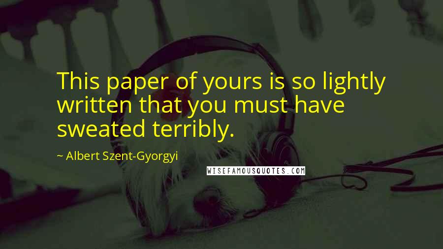 Albert Szent-Gyorgyi Quotes: This paper of yours is so lightly written that you must have sweated terribly.