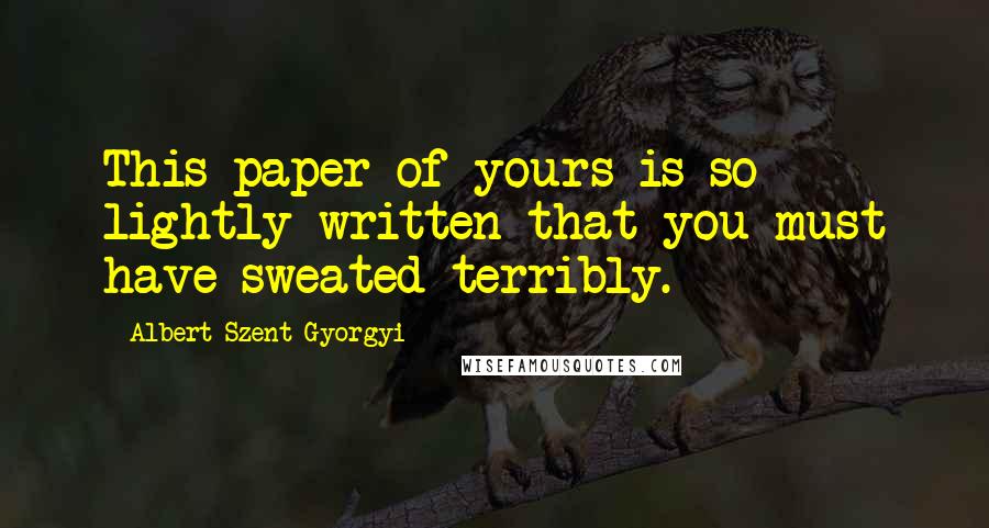 Albert Szent-Gyorgyi Quotes: This paper of yours is so lightly written that you must have sweated terribly.