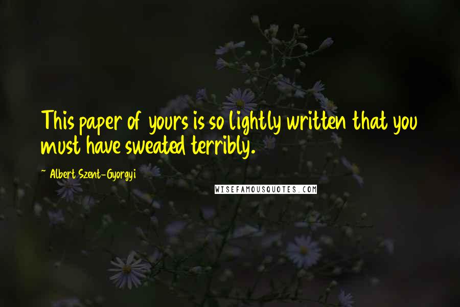 Albert Szent-Gyorgyi Quotes: This paper of yours is so lightly written that you must have sweated terribly.