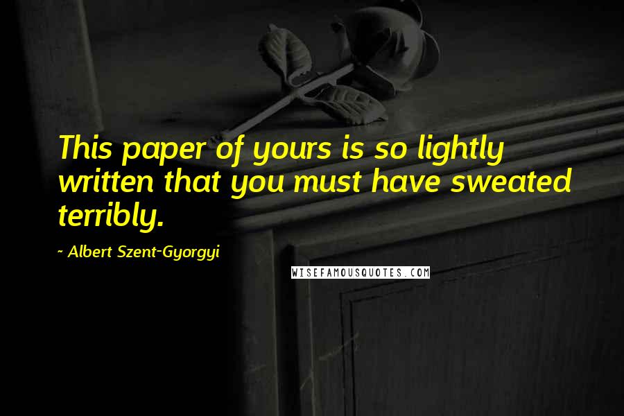 Albert Szent-Gyorgyi Quotes: This paper of yours is so lightly written that you must have sweated terribly.