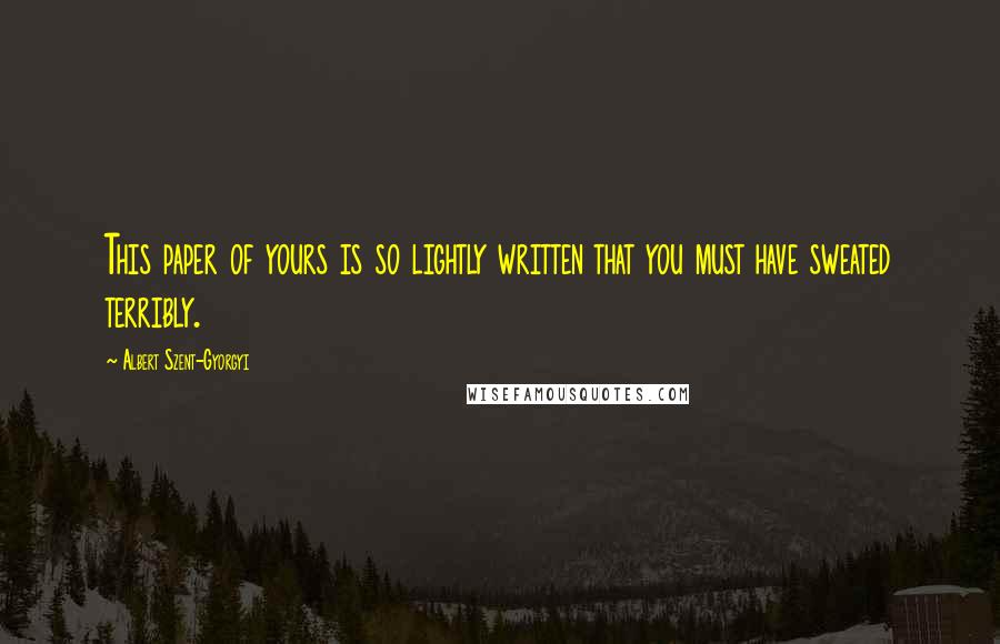 Albert Szent-Gyorgyi Quotes: This paper of yours is so lightly written that you must have sweated terribly.