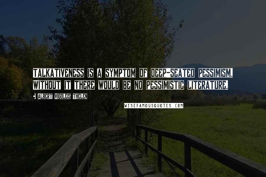 Albert Vigoleis Thelen Quotes: Talkativeness is a symptom of deep-seated pessimism. Without it there would be no pessimistic literature.