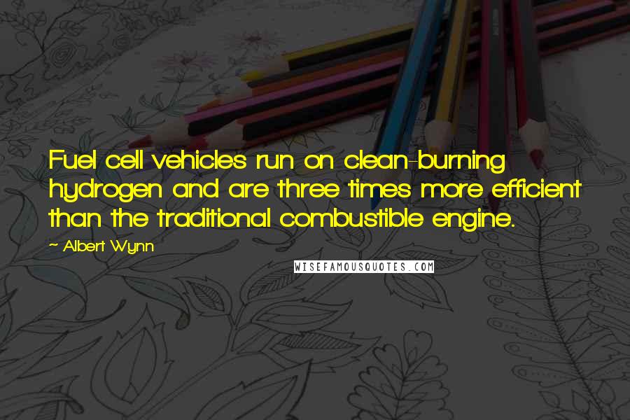 Albert Wynn Quotes: Fuel cell vehicles run on clean-burning hydrogen and are three times more efficient than the traditional combustible engine.
