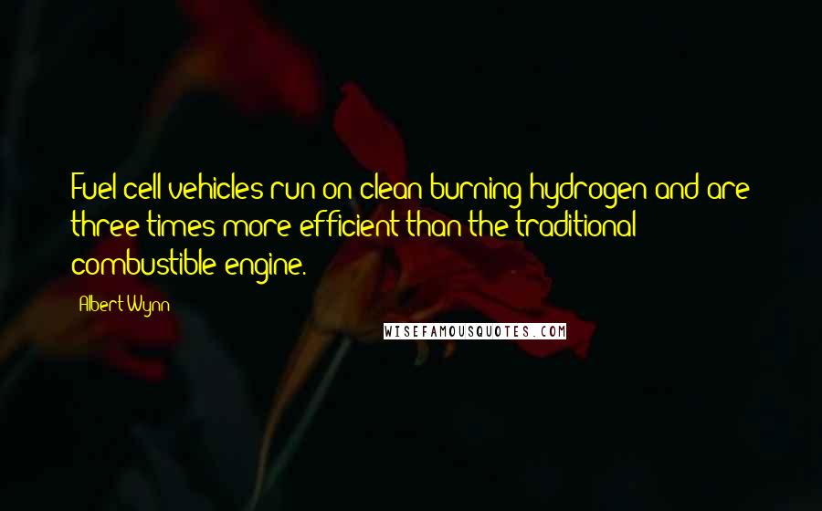 Albert Wynn Quotes: Fuel cell vehicles run on clean-burning hydrogen and are three times more efficient than the traditional combustible engine.