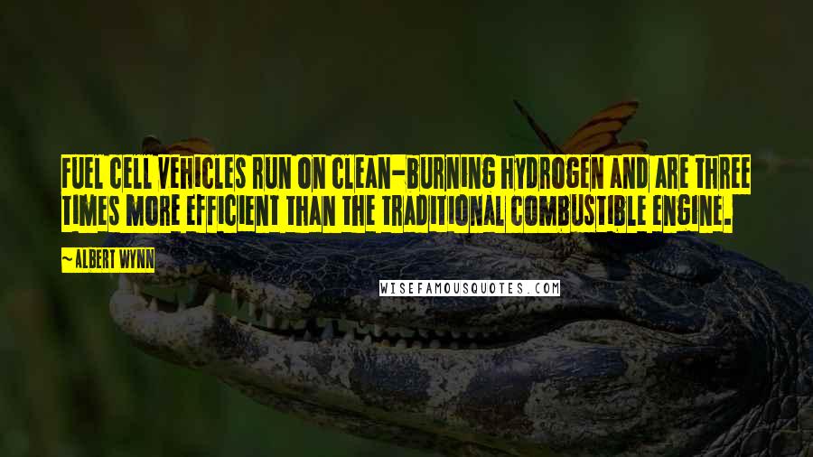 Albert Wynn Quotes: Fuel cell vehicles run on clean-burning hydrogen and are three times more efficient than the traditional combustible engine.