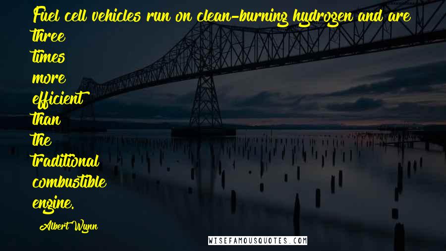 Albert Wynn Quotes: Fuel cell vehicles run on clean-burning hydrogen and are three times more efficient than the traditional combustible engine.