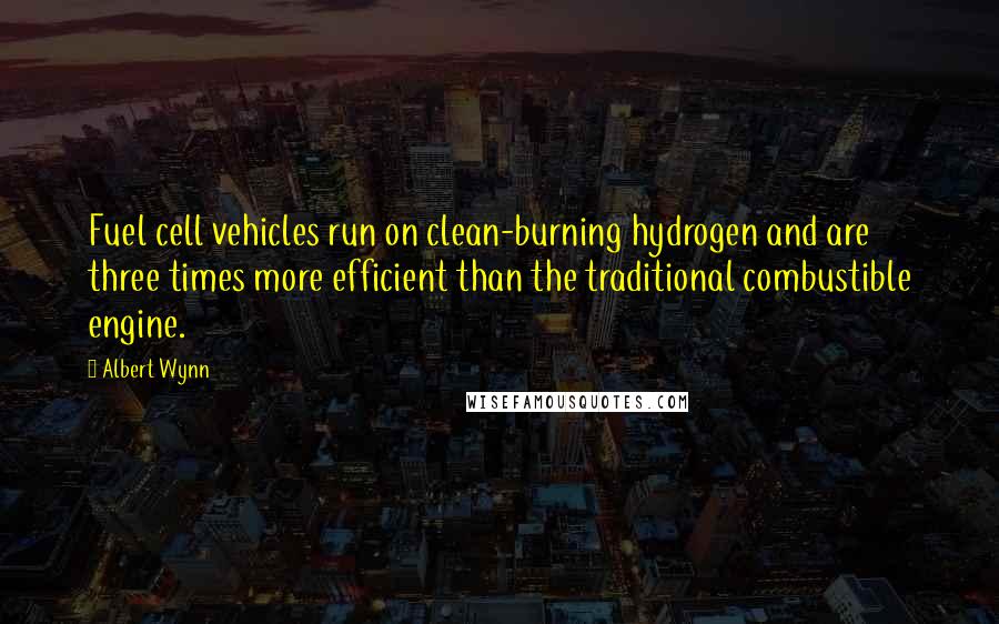 Albert Wynn Quotes: Fuel cell vehicles run on clean-burning hydrogen and are three times more efficient than the traditional combustible engine.