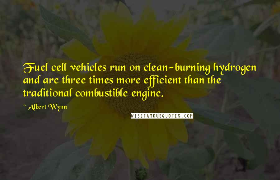Albert Wynn Quotes: Fuel cell vehicles run on clean-burning hydrogen and are three times more efficient than the traditional combustible engine.
