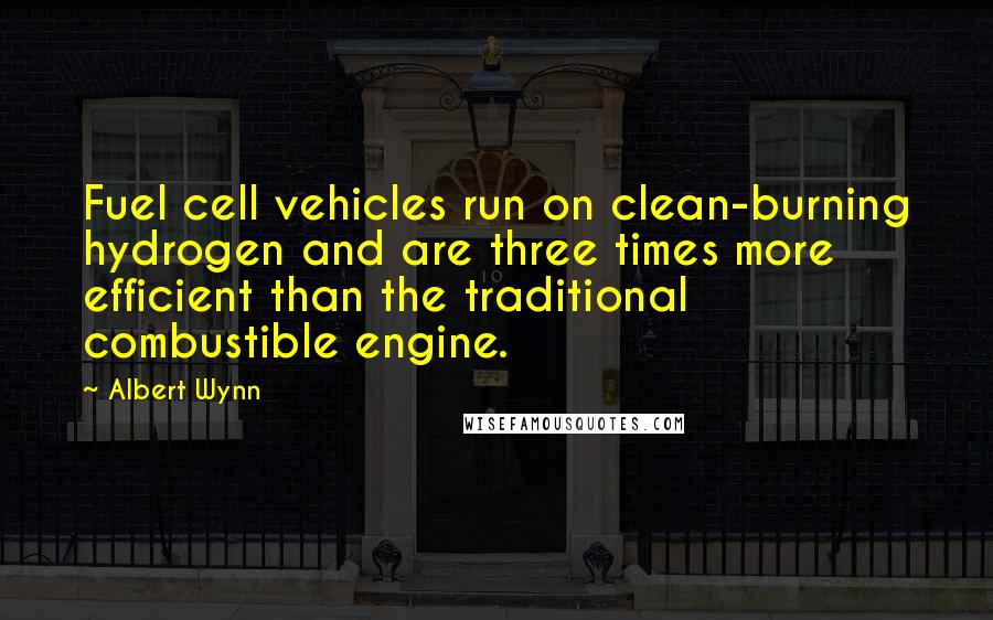 Albert Wynn Quotes: Fuel cell vehicles run on clean-burning hydrogen and are three times more efficient than the traditional combustible engine.