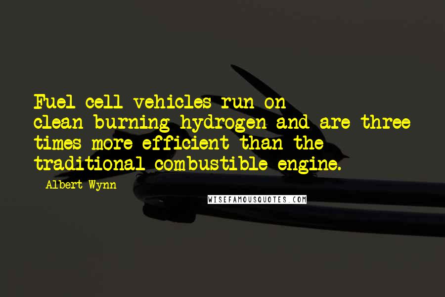 Albert Wynn Quotes: Fuel cell vehicles run on clean-burning hydrogen and are three times more efficient than the traditional combustible engine.