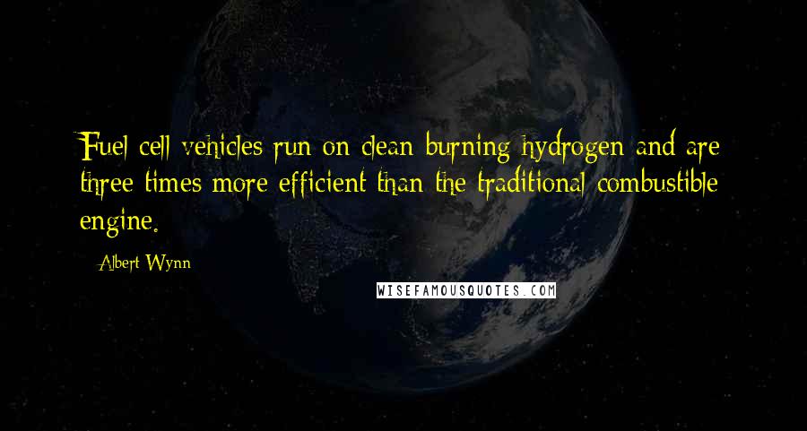 Albert Wynn Quotes: Fuel cell vehicles run on clean-burning hydrogen and are three times more efficient than the traditional combustible engine.