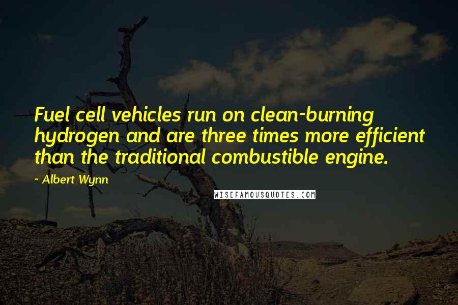 Albert Wynn Quotes: Fuel cell vehicles run on clean-burning hydrogen and are three times more efficient than the traditional combustible engine.
