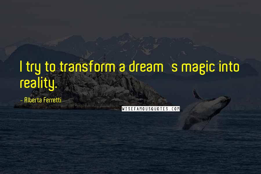 Alberta Ferretti Quotes: I try to transform a dream's magic into reality.