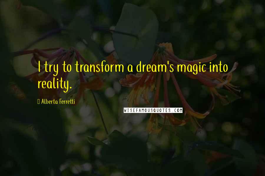 Alberta Ferretti Quotes: I try to transform a dream's magic into reality.