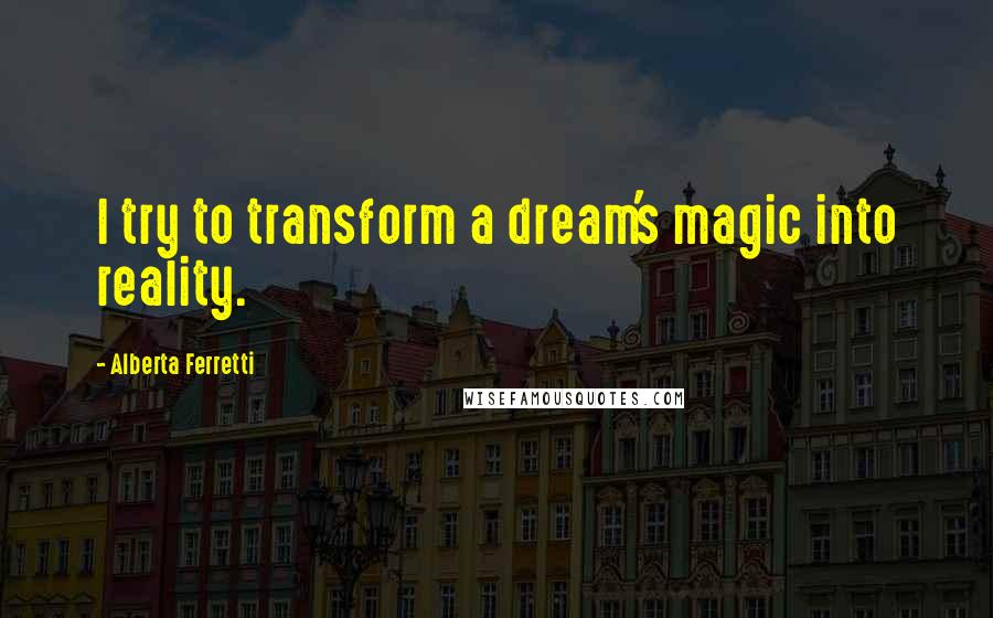 Alberta Ferretti Quotes: I try to transform a dream's magic into reality.