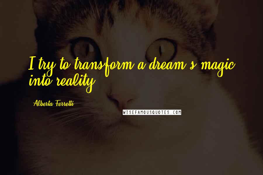 Alberta Ferretti Quotes: I try to transform a dream's magic into reality.