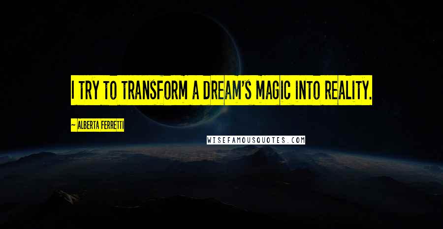 Alberta Ferretti Quotes: I try to transform a dream's magic into reality.