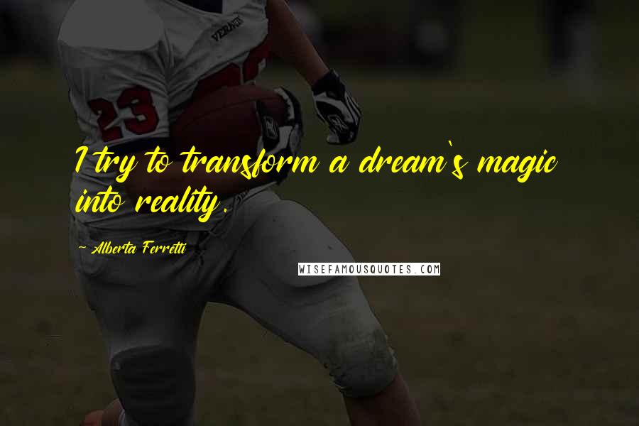 Alberta Ferretti Quotes: I try to transform a dream's magic into reality.