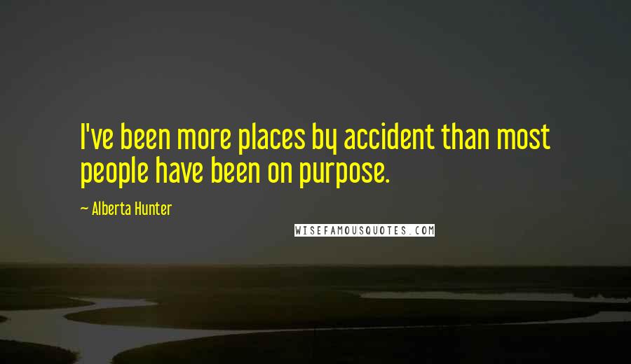 Alberta Hunter Quotes: I've been more places by accident than most people have been on purpose.