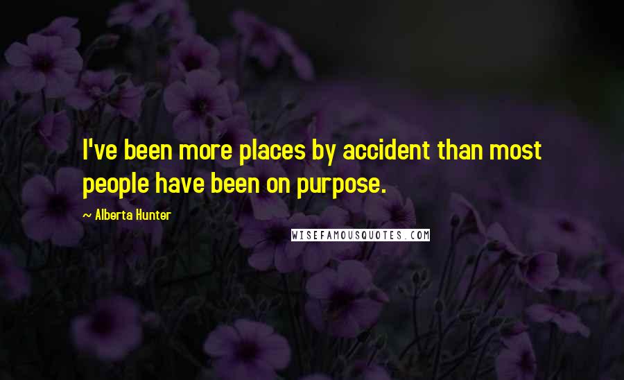 Alberta Hunter Quotes: I've been more places by accident than most people have been on purpose.