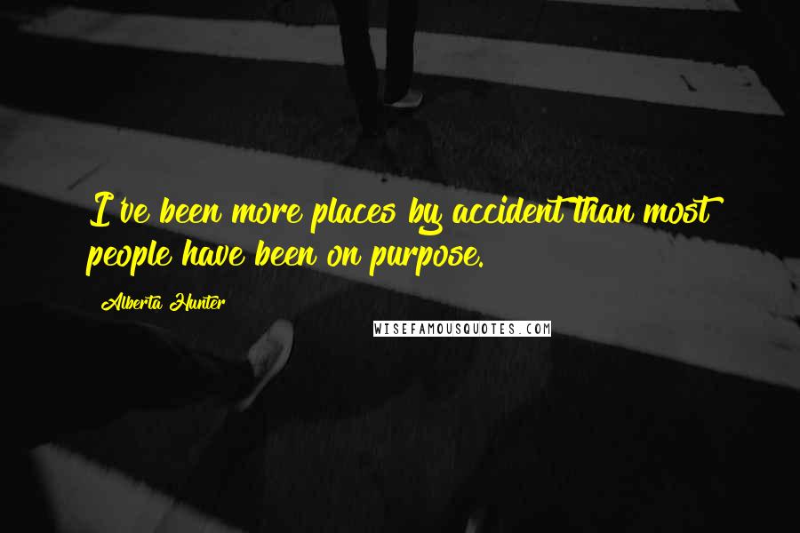 Alberta Hunter Quotes: I've been more places by accident than most people have been on purpose.