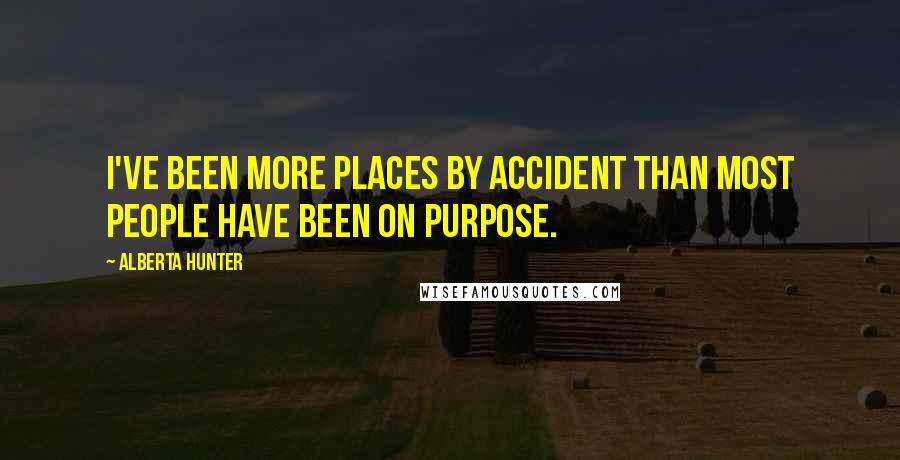 Alberta Hunter Quotes: I've been more places by accident than most people have been on purpose.